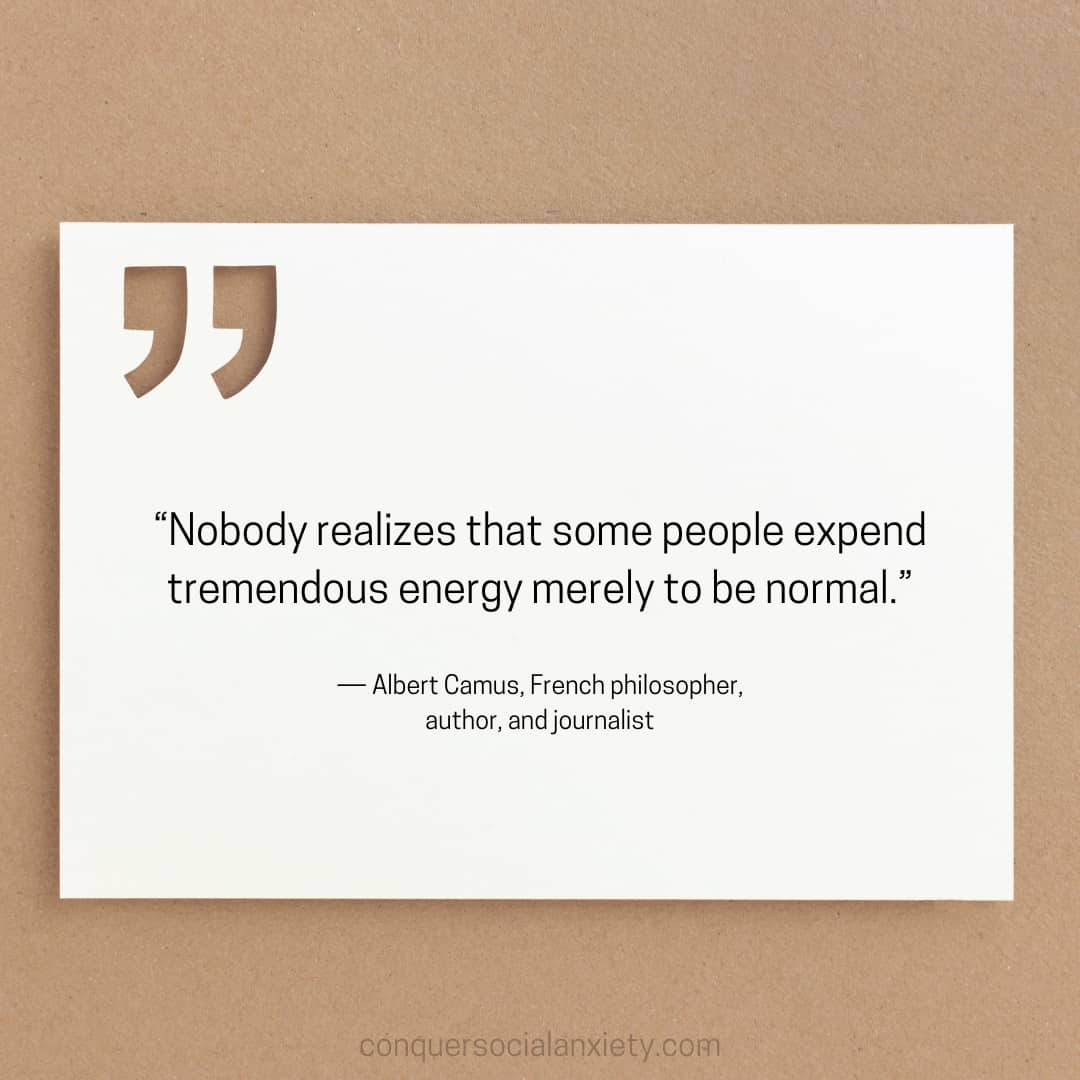 Albert Camus social anxiety quote: “Nobody realizes that some people expend tremendous energy merely to be normal.”